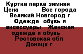 Куртка парка зимняя › Цена ­ 3 000 - Все города, Великий Новгород г. Одежда, обувь и аксессуары » Женская одежда и обувь   . Ростовская обл.,Донецк г.